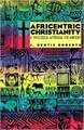 Africentric Christianity: A Theological Appraisal for Ministry